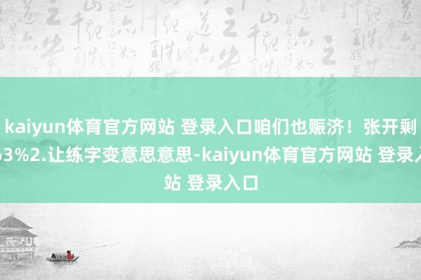 kaiyun体育官方网站 登录入口咱们也赈济！张开剩余63%2.让练字变意思意思-kaiyun体育官方网站 登录入口