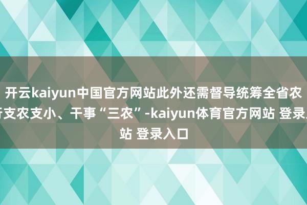 开云kaiyun中国官方网站此外还需督导统筹全省农商行支农支小、干事“三农”-kaiyun体育官方网站 登录入口