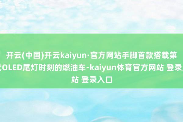 开云(中国)开云kaiyun·官方网站手脚首款搭载第二代OLED尾灯时刻的燃油车-kaiyun体育官方网站 登录入口