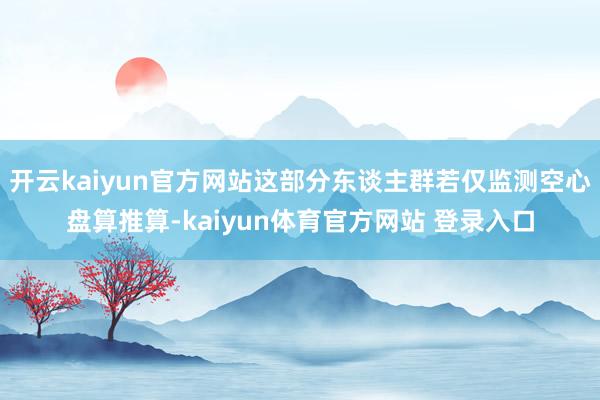 开云kaiyun官方网站这部分东谈主群若仅监测空心盘算推算-kaiyun体育官方网站 登录入口