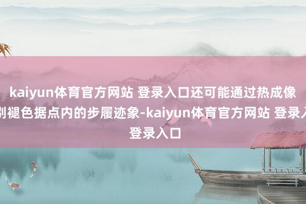kaiyun体育官方网站 登录入口还可能通过热成像识别褪色据点内的步履迹象-kaiyun体育官方网站 登录入口