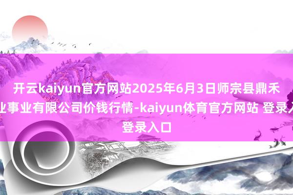 开云kaiyun官方网站2025年6月3日师宗县鼎禾物业事业有限公司价钱行情-kaiyun体育官方网站 登录入口