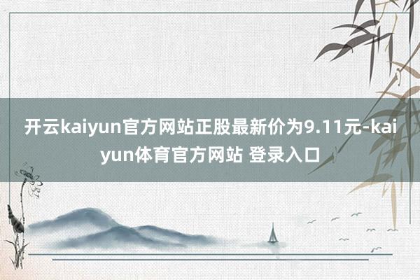 开云kaiyun官方网站正股最新价为9.11元-kaiyun体育官方网站 登录入口