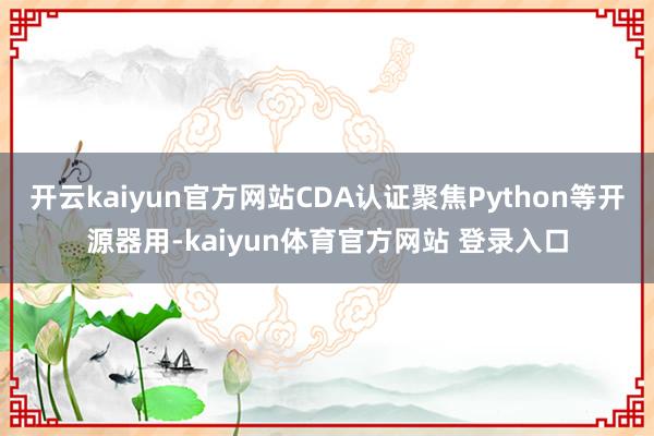 开云kaiyun官方网站CDA认证聚焦Python等开源器用-kaiyun体育官方网站 登录入口