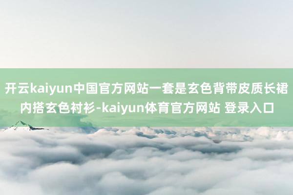 开云kaiyun中国官方网站一套是玄色背带皮质长裙内搭玄色衬衫-kaiyun体育官方网站 登录入口