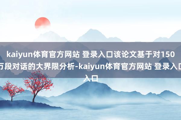 kaiyun体育官方网站 登录入口该论文基于对150万段对话的大界限分析-kaiyun体育官方网站 登录入口