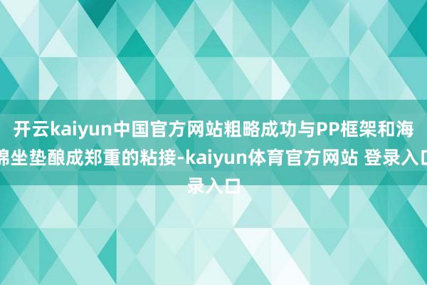 开云kaiyun中国官方网站粗略成功与PP框架和海绵坐垫酿成郑重的粘接-kaiyun体育官方网站 登录入口