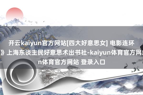 开云kaiyun官方网站[四大好意思女] 电影连环画《西施泪》上海东谈主民好意思术出书社-kaiyun体育官方网站 登录入口