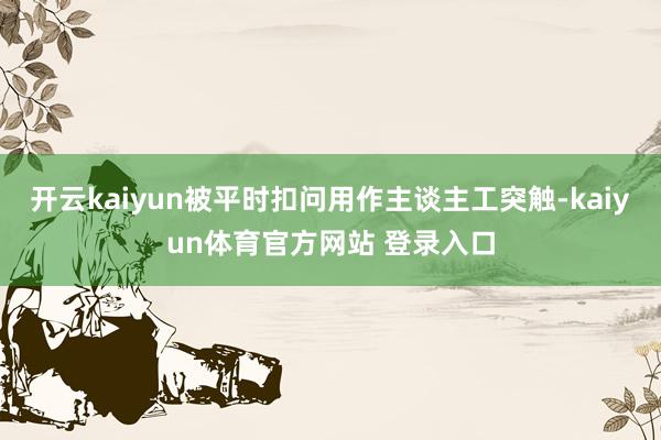 开云kaiyun被平时扣问用作主谈主工突触-kaiyun体育官方网站 登录入口