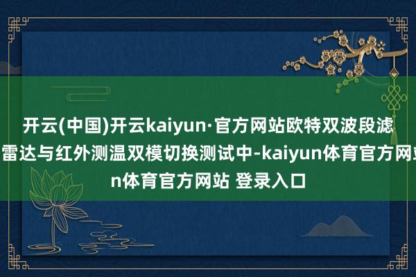 开云(中国)开云kaiyun·官方网站欧特双波段滤光片在激光雷达与红外测温双模切换测试中-kaiyun体育官方网站 登录入口
