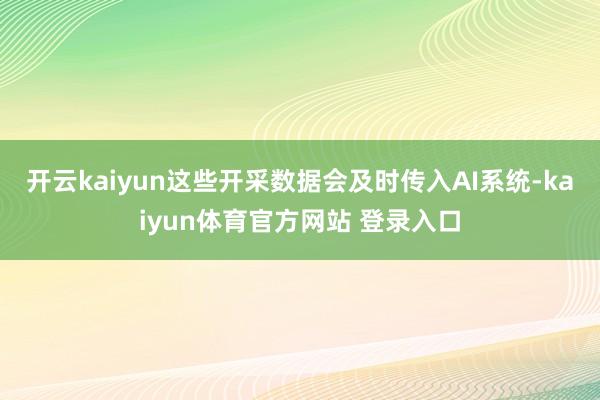 开云kaiyun这些开采数据会及时传入AI系统-kaiyun体育官方网站 登录入口