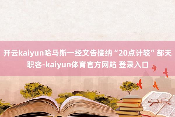 开云kaiyun哈马斯一经文告接纳“20点计较”部天职容-kaiyun体育官方网站 登录入口