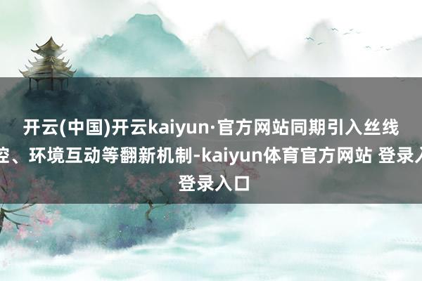 开云(中国)开云kaiyun·官方网站同期引入丝线操控、环境互动等翻新机制-kaiyun体育官方网站 登录入口