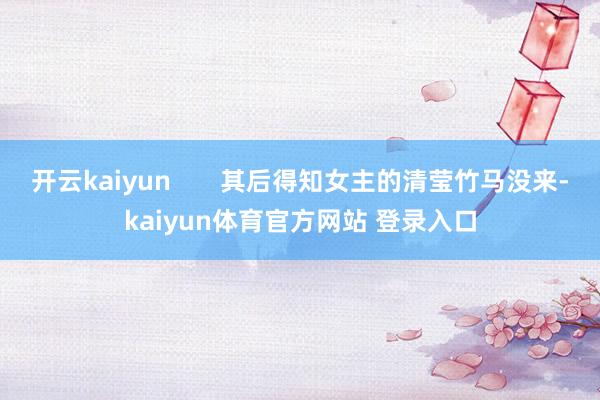 开云kaiyun       其后得知女主的清莹竹马没来-kaiyun体育官方网站 登录入口