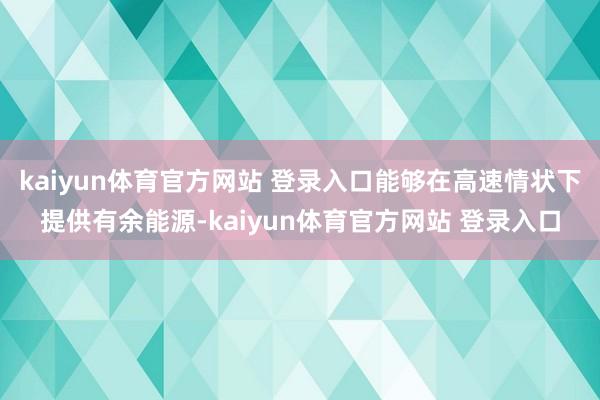 kaiyun体育官方网站 登录入口能够在高速情状下提供有余能源-kaiyun体育官方网站 登录入口