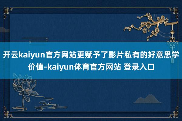 开云kaiyun官方网站更赋予了影片私有的好意思学价值-kaiyun体育官方网站 登录入口