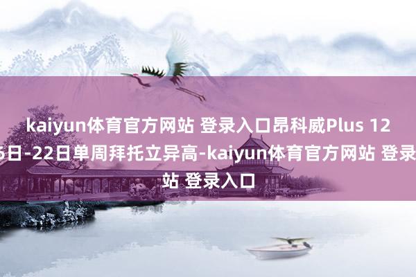 kaiyun体育官方网站 登录入口昂科威Plus 12月16日-22日单周拜托立异高-kaiyun体育官方网站 登录入口