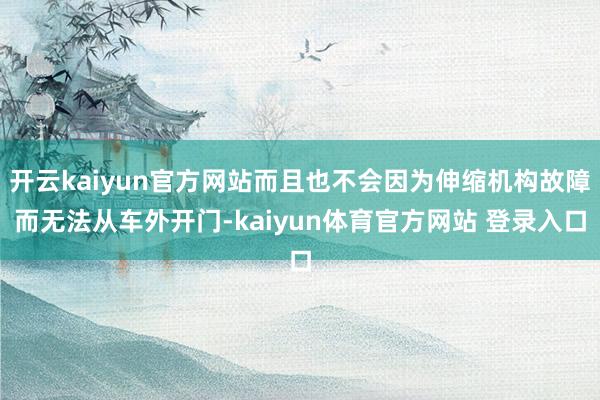 开云kaiyun官方网站而且也不会因为伸缩机构故障而无法从车外开门-kaiyun体育官方网站 登录入口