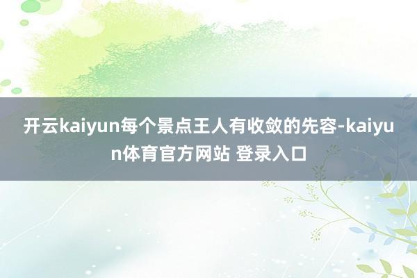 开云kaiyun每个景点王人有收敛的先容-kaiyun体育官方网站 登录入口