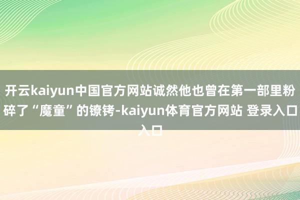 开云kaiyun中国官方网站诚然他也曾在第一部里粉碎了“魔童”的镣铐-kaiyun体育官方网站 登录入口