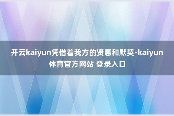 开云kaiyun凭借着我方的贤惠和默契-kaiyun体育官方网站 登录入口