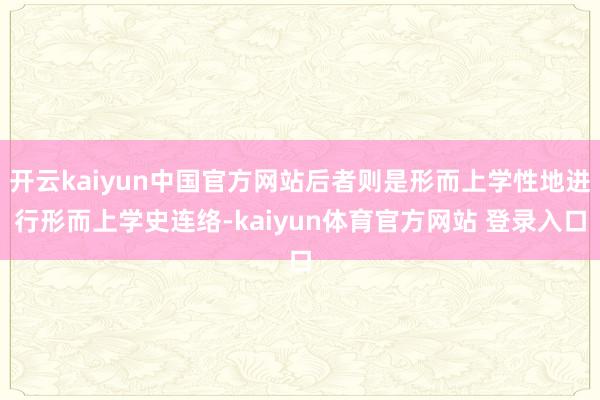 开云kaiyun中国官方网站后者则是形而上学性地进行形而上学史连络-kaiyun体育官方网站 登录入口