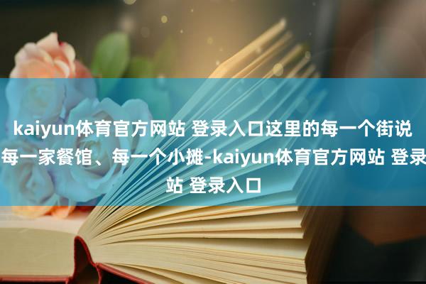 kaiyun体育官方网站 登录入口这里的每一个街说念、每一家餐馆、每一个小摊-kaiyun体育官方网站 登录入口