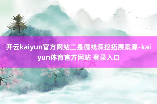 开云kaiyun官方网站二是循线深挖拓展案源-kaiyun体育官方网站 登录入口
