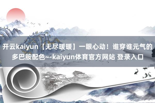 开云kaiyun【无尽暖暖】一眼心动！谁穿谁元气的多巴胺配色~-kaiyun体育官方网站 登录入口