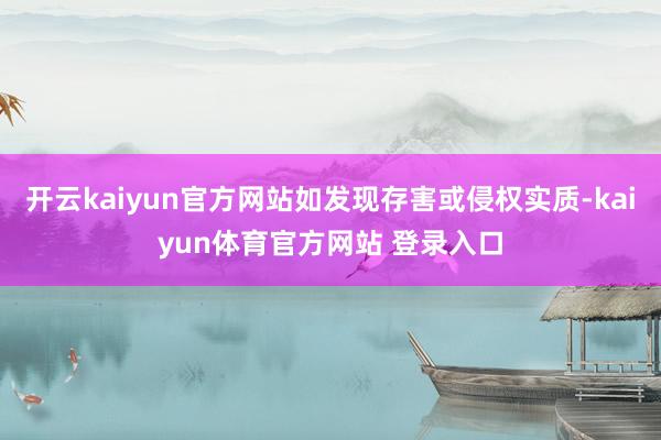 开云kaiyun官方网站如发现存害或侵权实质-kaiyun体育官方网站 登录入口