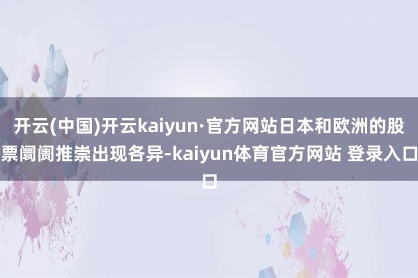 开云(中国)开云kaiyun·官方网站日本和欧洲的股票阛阓推崇出现各异-kaiyun体育官方网站 登录入口
