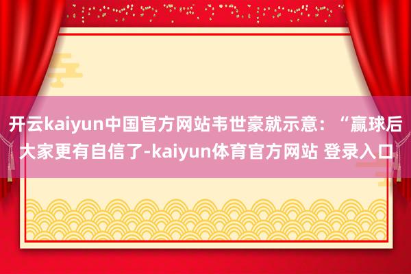 开云kaiyun中国官方网站韦世豪就示意：“赢球后大家更有自信了-kaiyun体育官方网站 登录入口