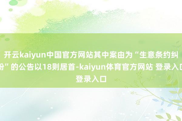 开云kaiyun中国官方网站其中案由为“生意条约纠纷”的公告以18则居首-kaiyun体育官方网站 登录入口