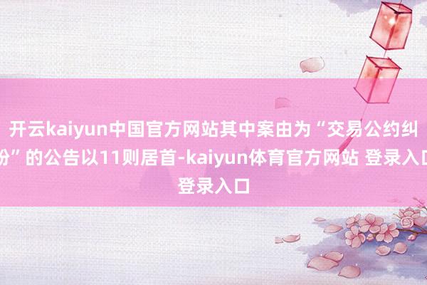 开云kaiyun中国官方网站其中案由为“交易公约纠纷”的公告以11则居首-kaiyun体育官方网站 登录入口