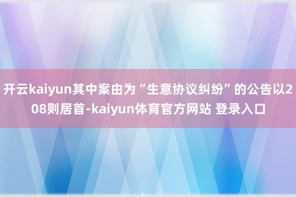 开云kaiyun其中案由为“生意协议纠纷”的公告以208则居首-kaiyun体育官方网站 登录入口