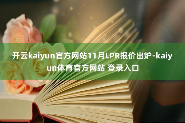 开云kaiyun官方网站11月LPR报价出炉-kaiyun体育官方网站 登录入口