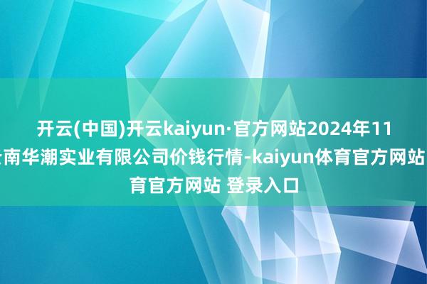 开云(中国)开云kaiyun·官方网站2024年11月26日云南华潮实业有限公司价钱行情-kaiyun体育官方网站 登录入口