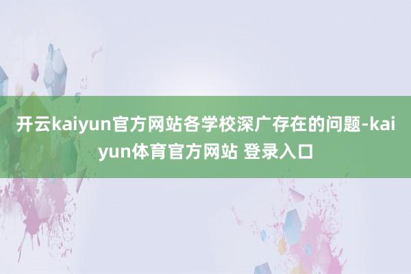 开云kaiyun官方网站各学校深广存在的问题-kaiyun体育官方网站 登录入口