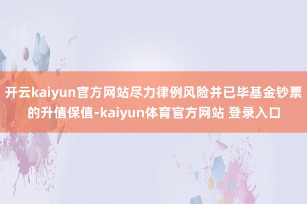 开云kaiyun官方网站尽力律例风险并已毕基金钞票的升值保值-kaiyun体育官方网站 登录入口