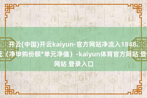 开云(中国)开云kaiyun·官方网站净流入1848.17万元（净申购份额*单元净值）-kaiyun体育官方网站 登录入口