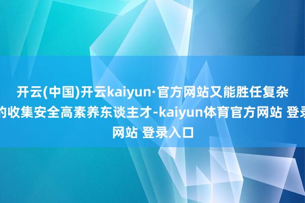 开云(中国)开云kaiyun·官方网站又能胜任复杂实战的收集安全高素养东谈主才-kaiyun体育官方网站 登录入口