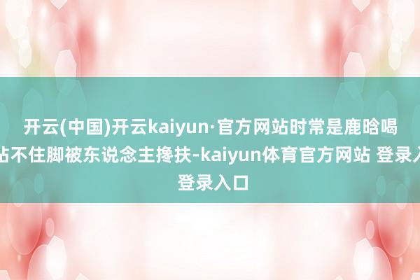 开云(中国)开云kaiyun·官方网站时常是鹿晗喝到站不住脚被东说念主搀扶-kaiyun体育官方网站 登录入口