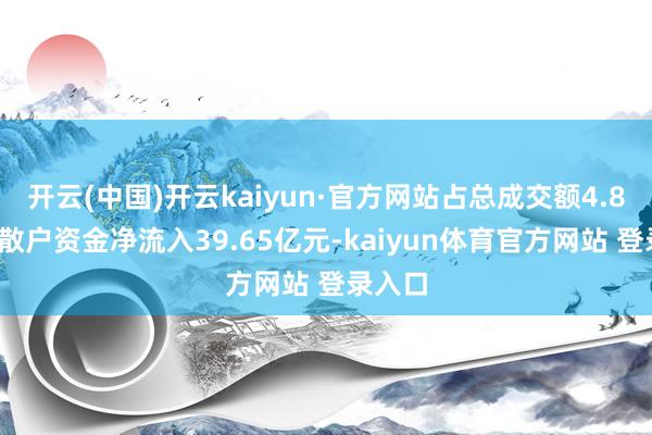 开云(中国)开云kaiyun·官方网站占总成交额4.86%；散户资金净流入39.65亿元-kaiyun体育官方网站 登录入口