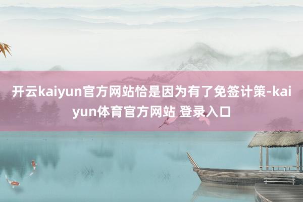 开云kaiyun官方网站恰是因为有了免签计策-kaiyun体育官方网站 登录入口