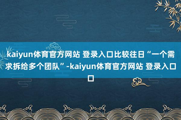 kaiyun体育官方网站 登录入口比较往日“一个需求拆给多个团队”-kaiyun体育官方网站 登录入口