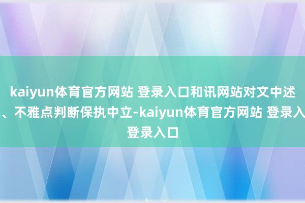 kaiyun体育官方网站 登录入口和讯网站对文中述说、不雅点判断保执中立-kaiyun体育官方网站 登录入口