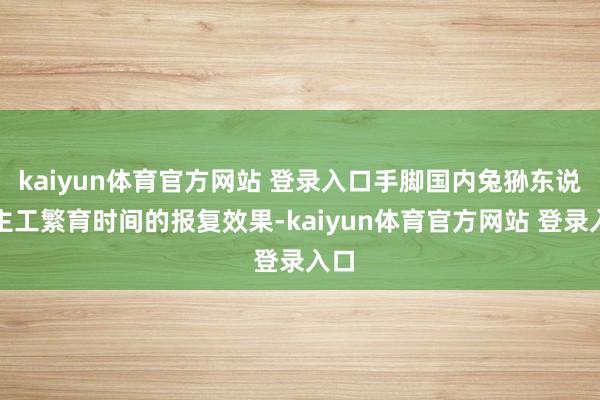 kaiyun体育官方网站 登录入口手脚国内兔狲东说念主工繁育时间的报复效果-kaiyun体育官方网站 登录入口