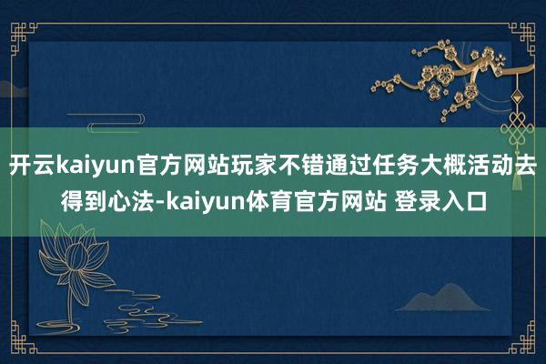 开云kaiyun官方网站玩家不错通过任务大概活动去得到心法-kaiyun体育官方网站 登录入口