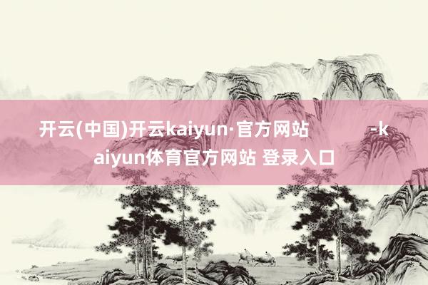 开云(中国)开云kaiyun·官方网站            -kaiyun体育官方网站 登录入口