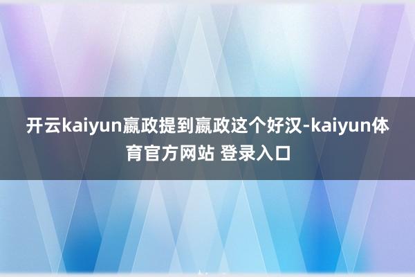 开云kaiyun嬴政提到嬴政这个好汉-kaiyun体育官方网站 登录入口